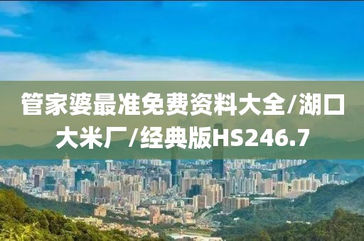 管家婆最准免费资料大全/湖口大米厂/经典版HS246.7