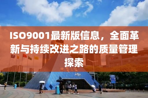 ISO9001最新版信息，全面革新与持续改进之路的质量管理探索