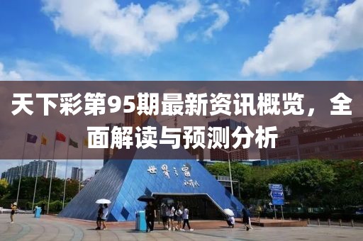 天下彩第95期最新资讯概览，全面解读与预测分析