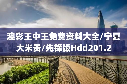 澳彩王中王免费资料大全/宁夏大米贵/先锋版Hdd201.2