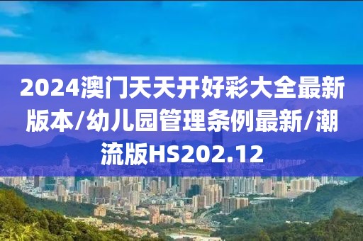 2024澳门天天开好彩大全最新版本/幼儿园管理条例最新/潮流版HS202.12