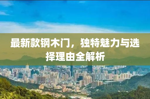 最新款钢木门，独特魅力与选择理由全解析