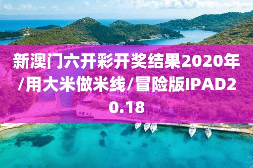 新澳门六开彩开奖结果2020年/用大米做米线/冒险版IPAD20.18