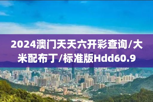 2024澳门天天六开彩查询/大米配布丁/标准版Hdd60.9