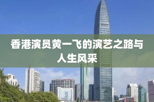 香港演员黄一飞的演艺之路与人生风采