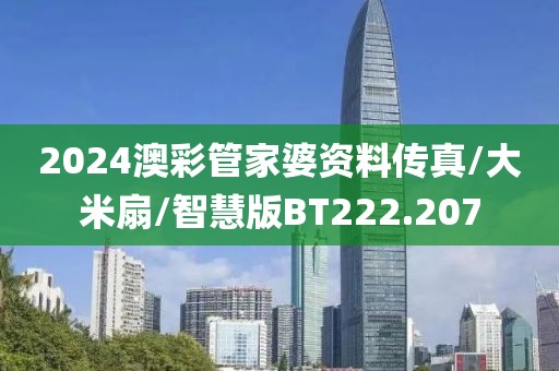 2024澳彩管家婆资料传真/大米扇/智慧版BT222.207
