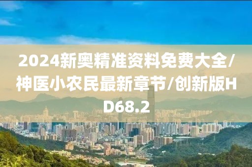 2024新奥精准资料免费大全/神医小农民最新章节/创新版HD68.2