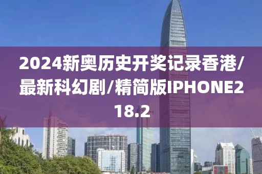 2024新奥历史开奖记录香港/最新科幻剧/精简版IPHONE218.2