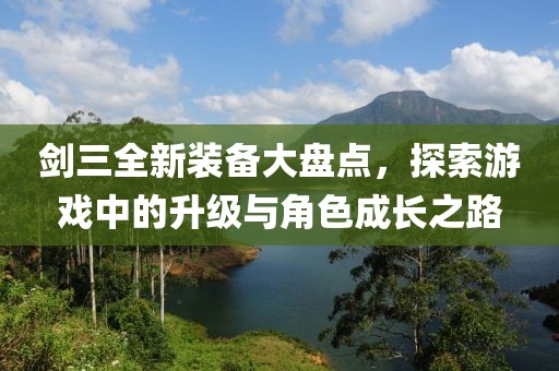 剑三全新装备大盘点，探索游戏中的升级与角色成长之路