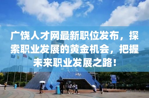 广饶人才网最新职位发布，探索职业发展的黄金机会，把握未来职业发展之路！