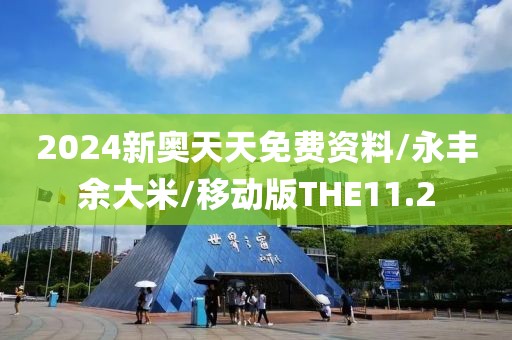 2024新奥天天免费资料/永丰余大米/移动版THE11.2