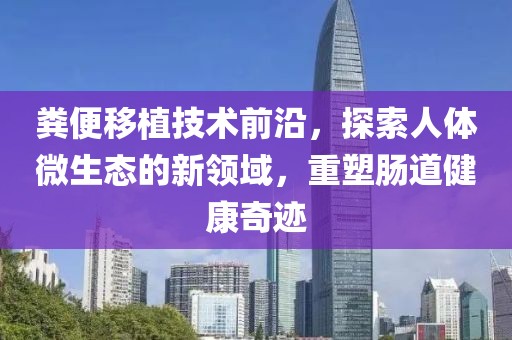 粪便移植技术前沿，探索人体微生态的新领域，重塑肠道健康奇迹