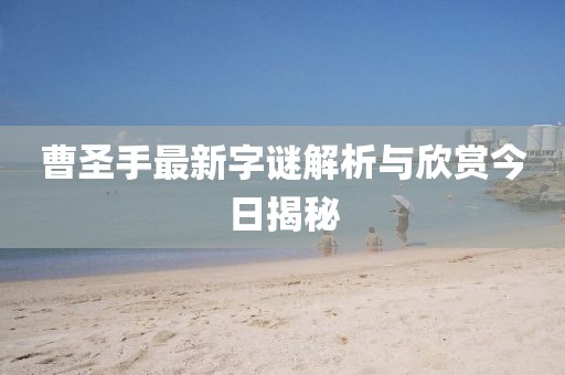 曹圣手最新字谜解析与欣赏今日揭秘