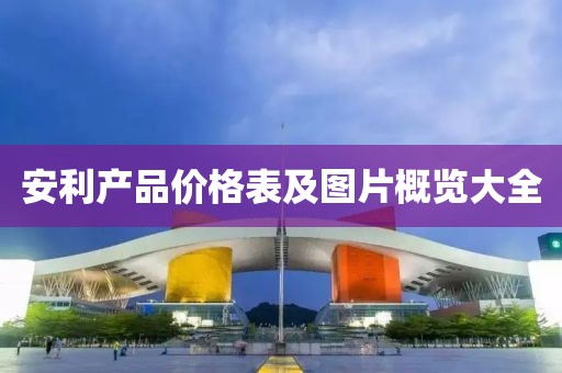 安利产品价格表及图片概览大全