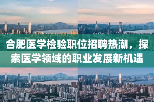 合肥医学检验职位招聘热潮，探索医学领域的职业发展新机遇