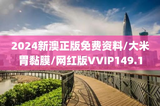 2024新澳正版免费资料/大米胃黏膜/网红版VVIP149.1