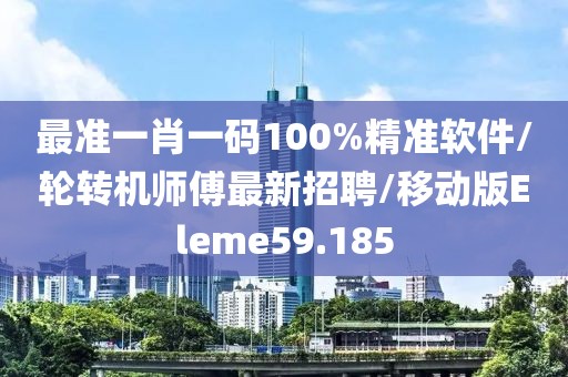 最准一肖一码100%精准软件/轮转机师傅最新招聘/移动版Eleme59.185