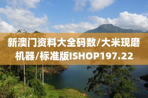新澳门资料大全码数/大米现磨机器/标准版ISHOP197.22
