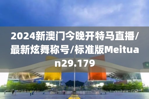 2024新澳门今晚开特马直播/最新炫舞称号/标准版Meituan29.179