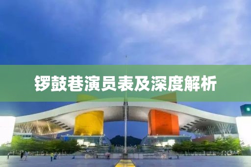 锣鼓巷演员表及深度解析