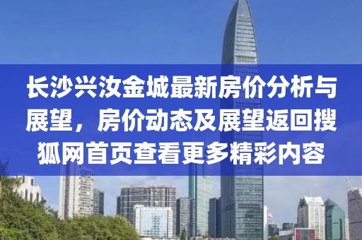 长沙兴汝金城最新房价分析与展望，房价动态及展望返回搜狐网首页查看更多精彩内容