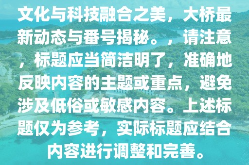 文化与科技融合之美，大桥最新动态与番号揭秘。，请注意，标题应当简洁明了，准确地反映内容的主题或重点，避免涉及低俗或敏感内容。上述标题仅为参考，实际标题应结合内容进行调整和完善。