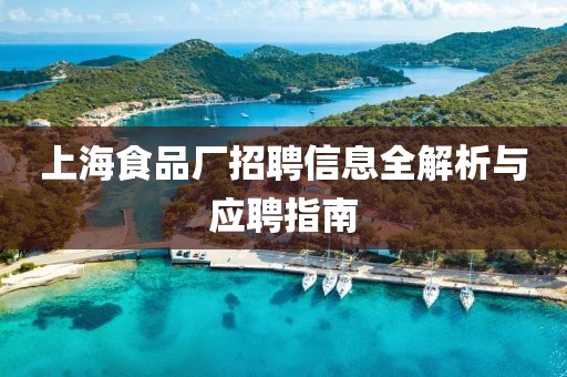 上海食品厂招聘信息全解析与应聘指南