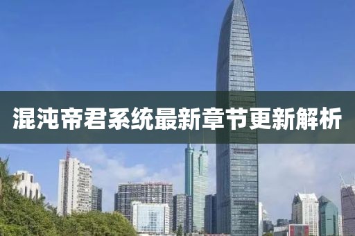 混沌帝君系统最新章节更新解析