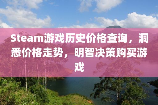 Steam游戏历史价格查询，洞悉价格走势，明智决策购买游戏