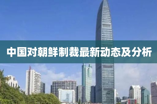 中国对朝鲜制裁最新动态及分析