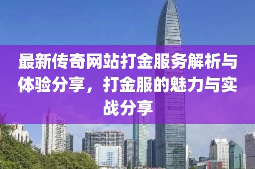 最新传奇网站打金服务解析与体验分享，打金服的魅力与实战分享