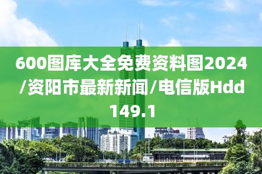 600图库大全免费资料图2024/资阳市最新新闻/电信版Hdd149.1