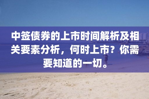 中签债券的上市时间解析及相关要素分析，何时上市？你需要知道的一切。