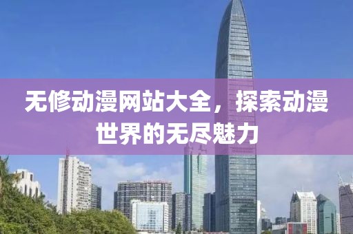 无修动漫网站大全，探索动漫世界的无尽魅力