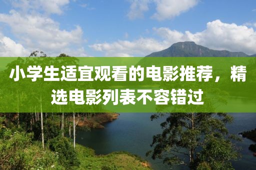 小学生适宜观看的电影推荐，精选电影列表不容错过