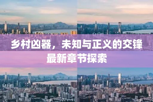 乡村凶器，未知与正义的交锋最新章节探索