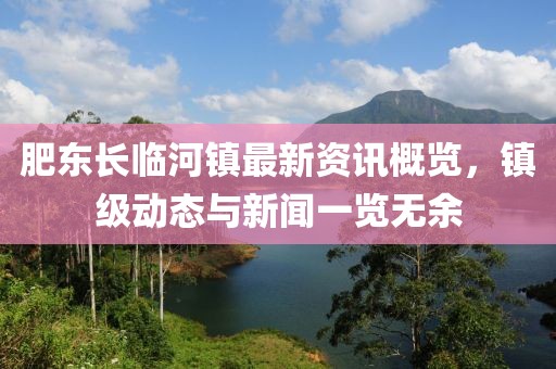 肥东长临河镇最新资讯概览，镇级动态与新闻一览无余
