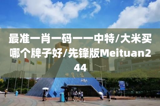 最准一肖一码一一中特/大米买哪个牌子好/先锋版Meituan244
