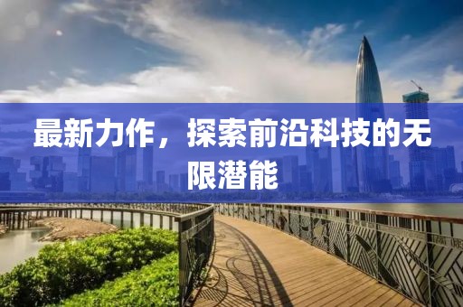 最新力作，探索前沿科技的无限潜能