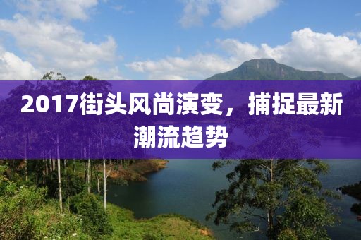 2017街头风尚演变，捕捉最新潮流趋势