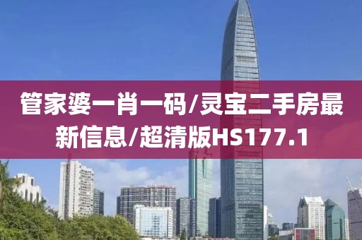 管家婆一肖一码/灵宝二手房最新信息/超清版HS177.1