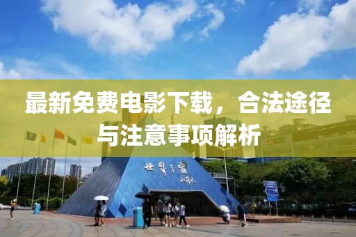最新免费电影下载，合法途径与注意事项解析
