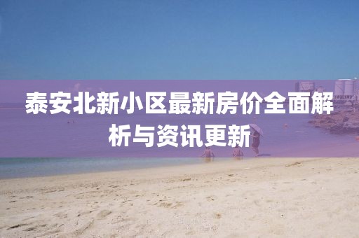 泰安北新小区最新房价全面解析与资讯更新
