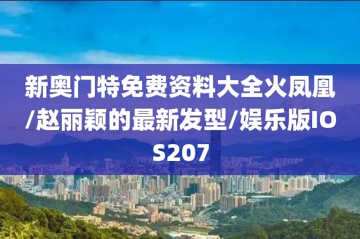 新奥门特免费资料大全火凤凰/赵丽颖的最新发型/娱乐版IOS207