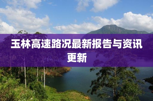 玉林高速路况最新报告与资讯更新
