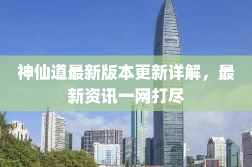 神仙道最新版本更新详解，最新资讯一网打尽