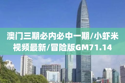 澳门三期必内必中一期/小虾米视频最新/冒险版GM71.14