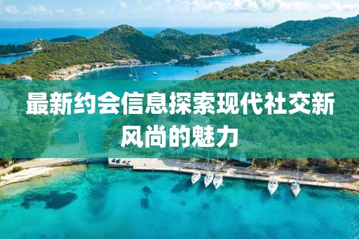 最新约会信息探索现代社交新风尚的魅力