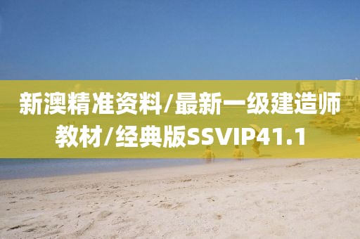 新澳精准资料/最新一级建造师教材/经典版SSVIP41.1