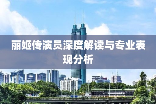 丽姬传演员深度解读与专业表现分析